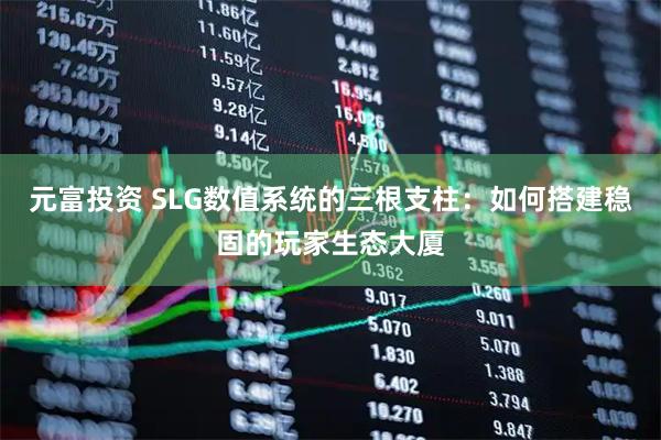 元富投资 SLG数值系统的三根支柱：如何搭建稳固的玩家生态大厦