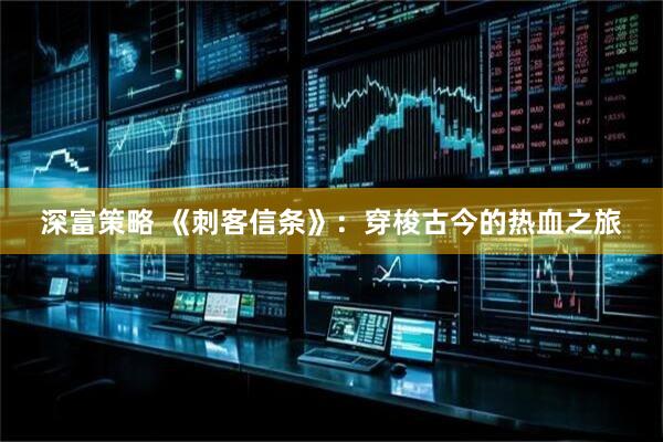 深富策略 《刺客信条》：穿梭古今的热血之旅