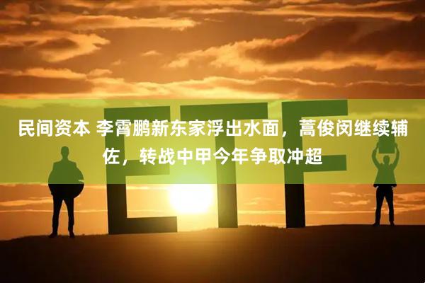 民间资本 李霄鹏新东家浮出水面，蒿俊闵继续辅佐，转战中甲今年争取冲超