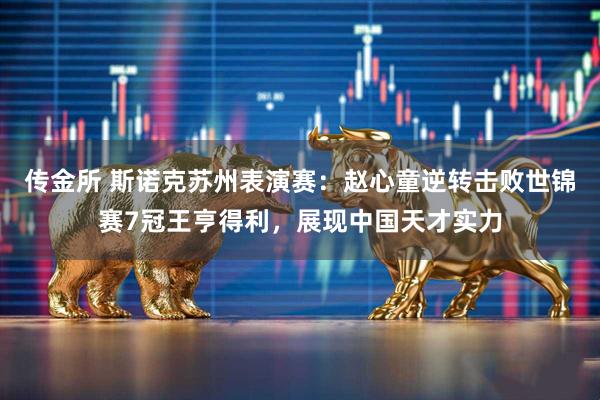 传金所 斯诺克苏州表演赛：赵心童逆转击败世锦赛7冠王亨得利，展现中国天才实力