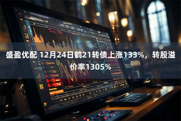 盛盈优配 12月24日鹤21转债上涨133%，转股溢价率1305%