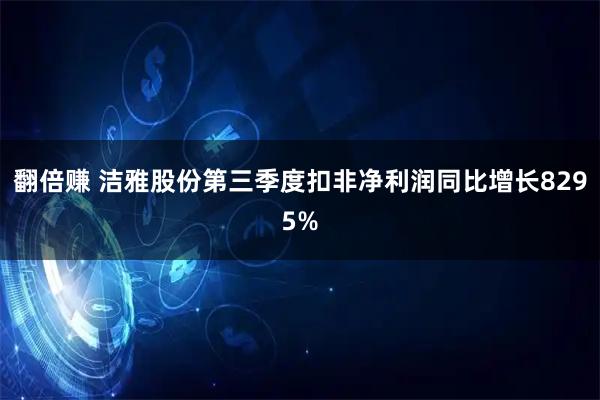 翻倍赚 洁雅股份第三季度扣非净利润同比增长8295%