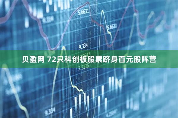 贝盈网 72只科创板股票跻身百元股阵营