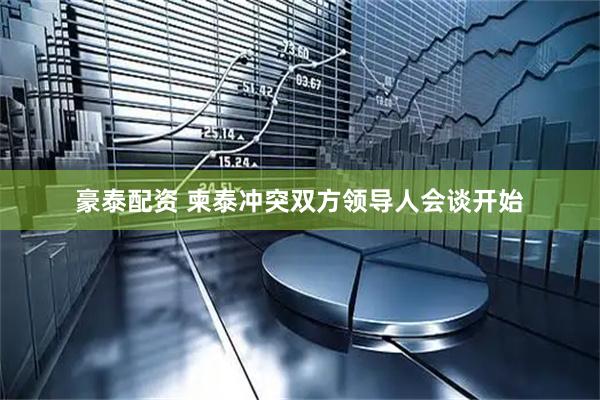 豪泰配资 柬泰冲突双方领导人会谈开始
