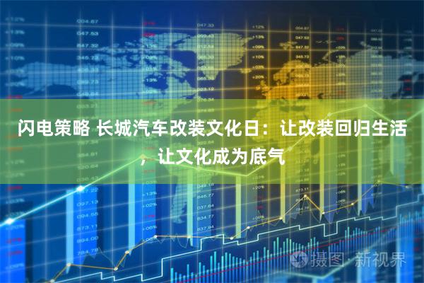 闪电策略 长城汽车改装文化日：让改装回归生活，让文化成为底气