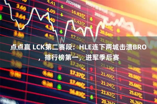 点点赢 LCK第二赛段：HLE连下两城击溃BRO，排行榜第一，进军季后赛